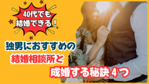 40代でも結婚できる！独男におすすめの結婚相談所と成婚のコツ