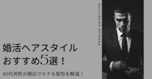 婚活ヘアスタイルおすすめ5選！40代男性が婚活でモテる髪型を解説！