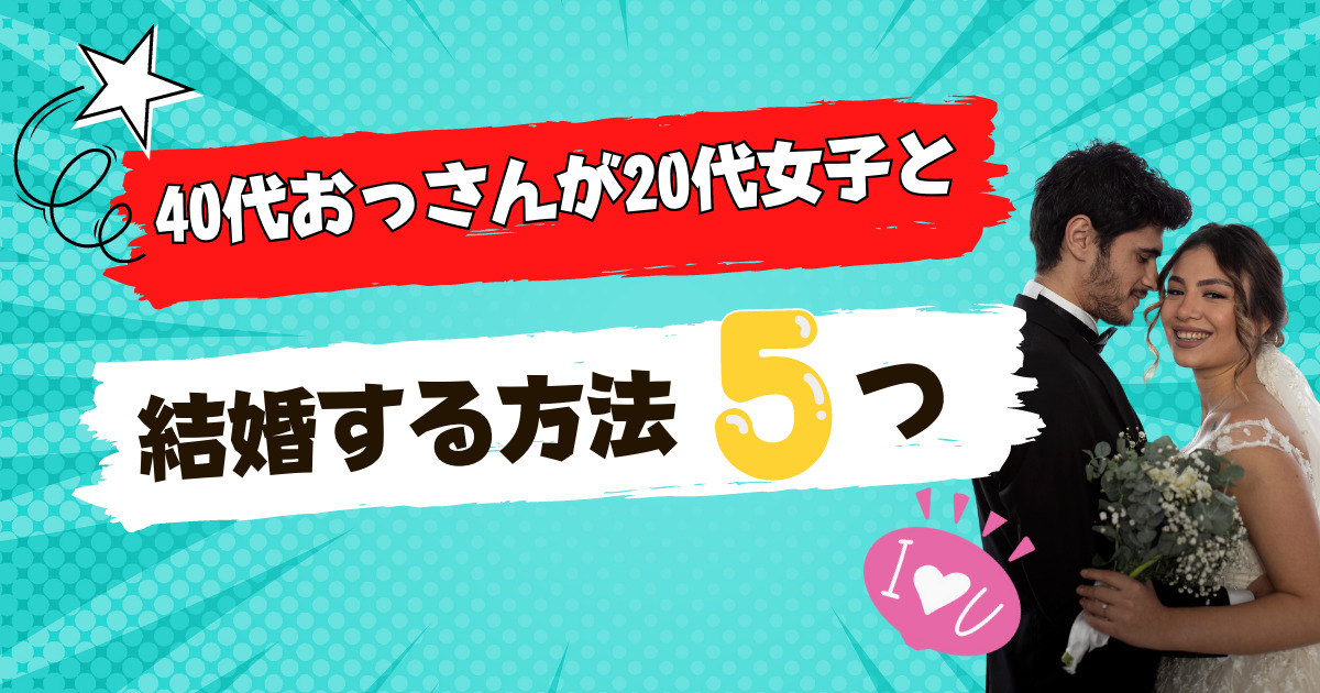 40代おっさんが20代女子と結婚する方法