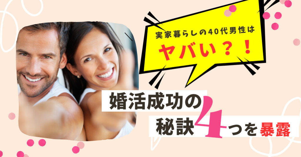 実家暮らしの40代男性ってヤバい!?婚活成功の秘訣4つを暴露