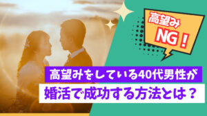 【高望みNG!】高望みしている40代男性が婚活で成功する方法とは?