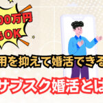 年収300万円でもOK!費用を抑えて婚活できるサブスク婚活とは