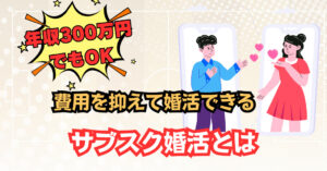 年収300万円でもOK!費用を抑えて婚活できるサブスク婚活とは