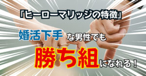 「ヒーローマリッジの特徴」婚活下手な男性でも勝ち組になれる!