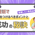 結婚したい男性必見!婚活で気をつけるべきポイントと成功の秘訣!