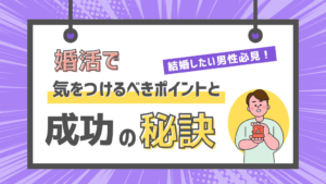結婚したい男性必見!婚活で気をつけるべきポイントと成功の秘訣!