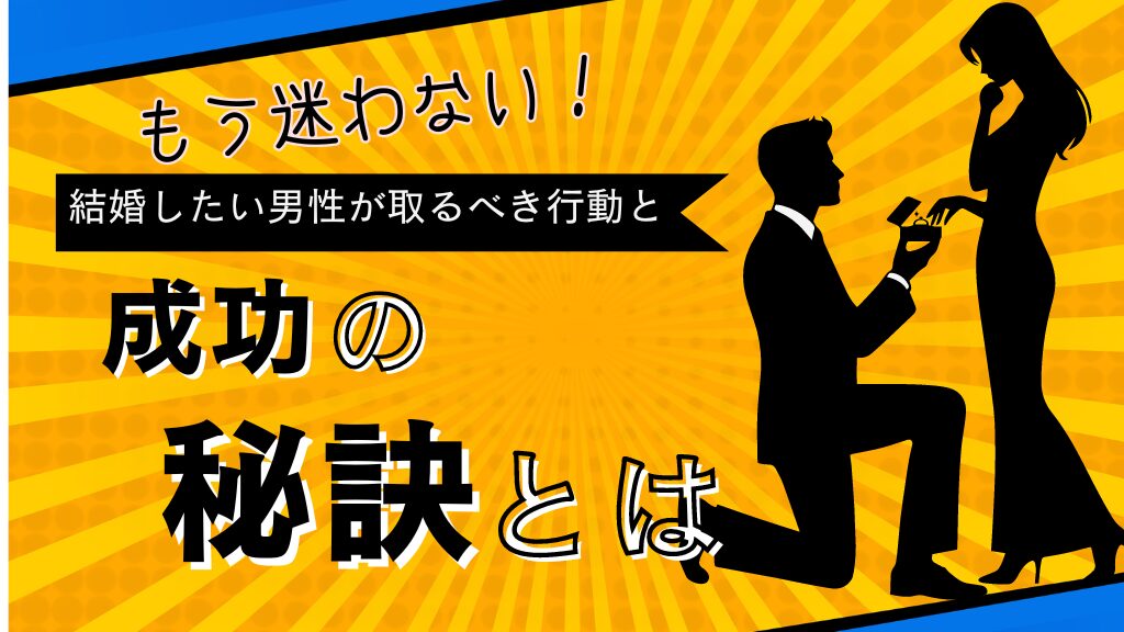 もう迷わない！結婚したい男性が取るべき行動と成功の秘訣とは？