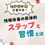 「モテない男」が変わる!性格改善の具体的ステップと習慣とは?