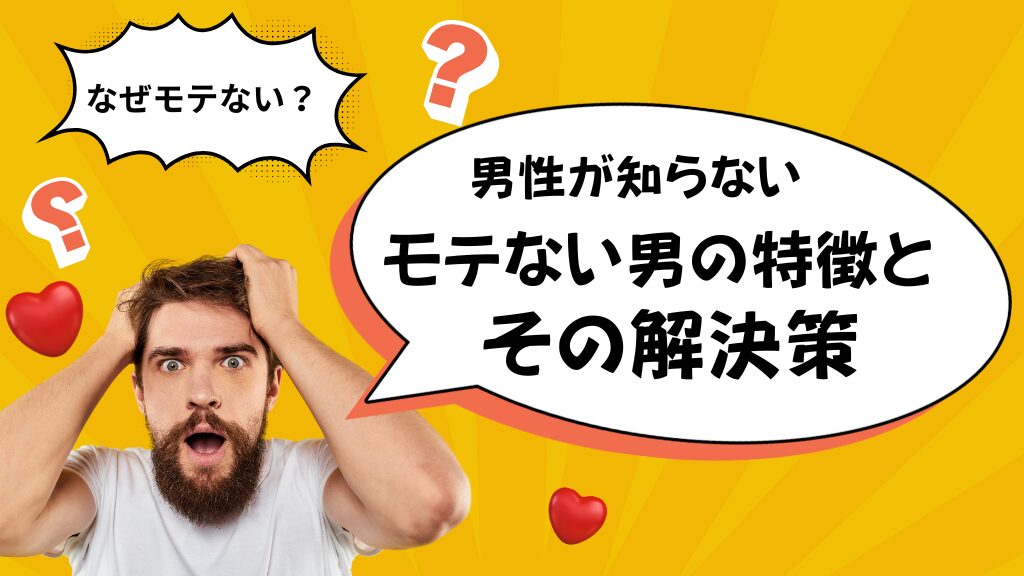 なぜモテない？男性が知らない「モテない男の特徴」とその解決策