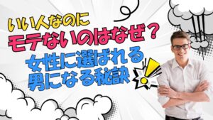 いい人なのにモテないのはなぜ?女性に選ばれる男になる秘訣とは