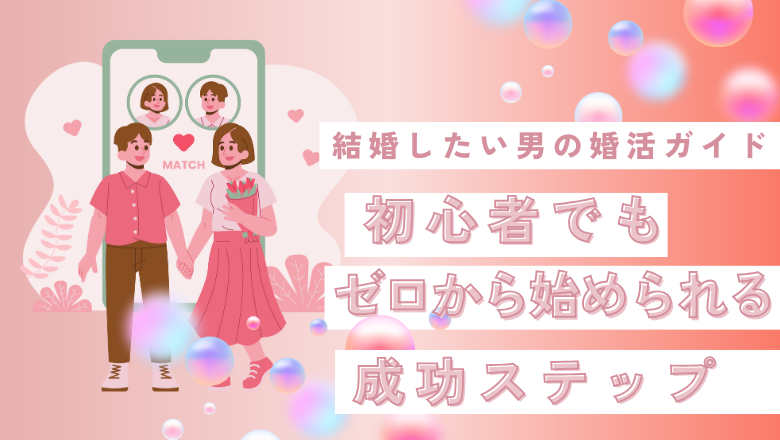 結婚したい男の婚活ガイド|初心者でもゼロから始められる成功ステップ