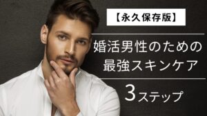 【永久保存版】婚活男性のための最強スキンケア3ステップ