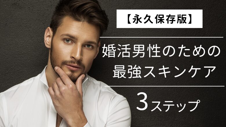 【永久保存版】婚活男性のための最強スキンケア3ステップ