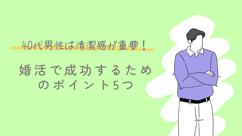 40代男性は清潔感が重要!婚活で成功するためのポイント5つ