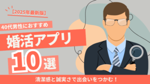 【2025年最新版】40代男性におすすめの婚活アプリ10選|清潔感と誠実さで出会いをつかむ!