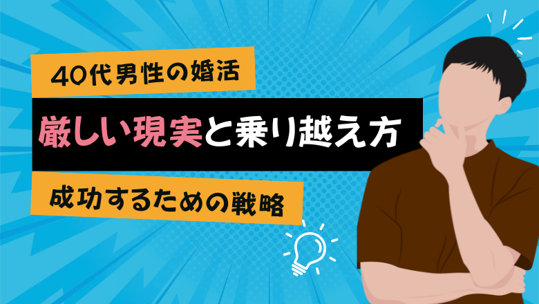 40代男性の婚活が厳しい現実と乗り越え方【成功するための戦略】